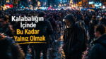 Kalabalığın İçinde Bu Kadar Yalnız Olmak