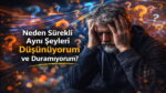 Neden Sürekli Aynı Şeyleri Düşünüyorum ve Duramıyorum?