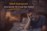 Sabah Uyanıyorum Ama İçimde Hiç Enerji Yok, Neden